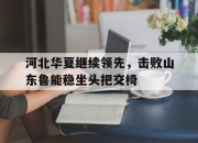 爱游戏官方-河北华夏继续领先，击败山东鲁能稳坐头把交椅的简单介绍