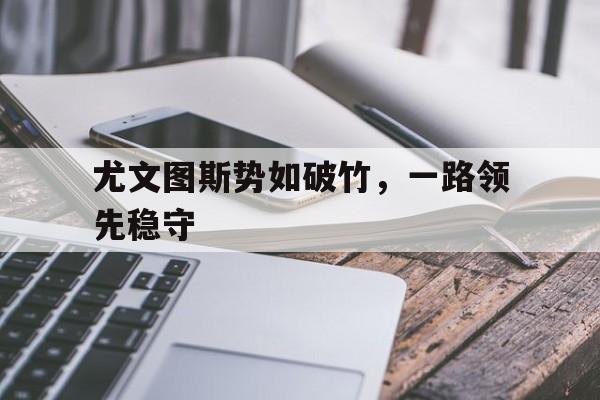 尤文图斯势如破竹，一路领先稳守的简单介绍