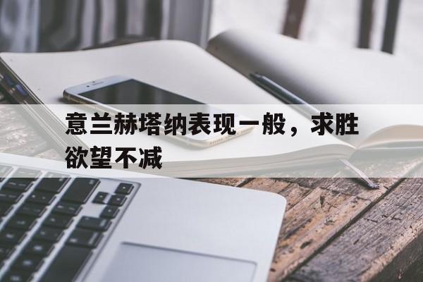 包含意兰赫塔纳表现一般，求胜欲望不减的词条