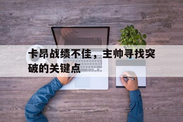 包含卡昂战绩不佳，主帅寻找突破的关键点的词条
